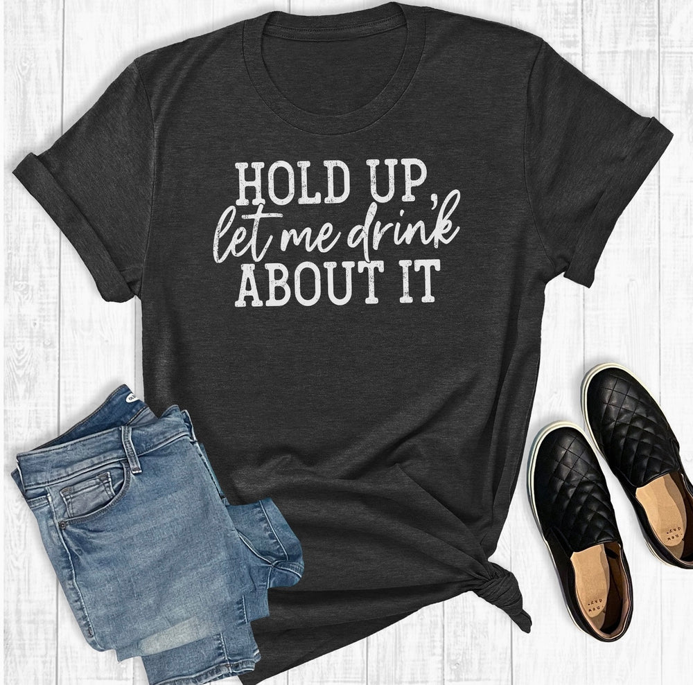 Women’s “Hold up Let me Drink About It” Graphic Tee